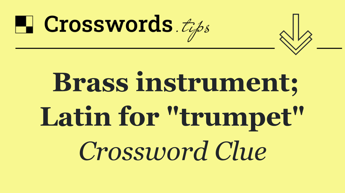 Brass instrument; Latin for "trumpet"