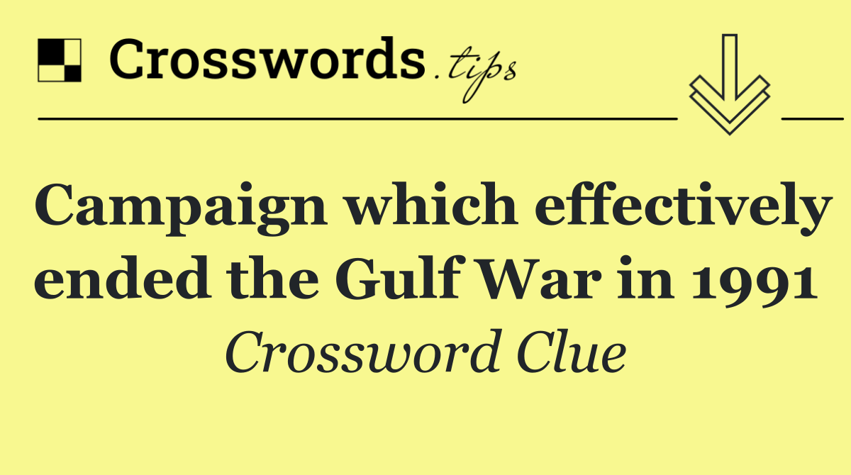 Campaign which effectively ended the Gulf War in 1991