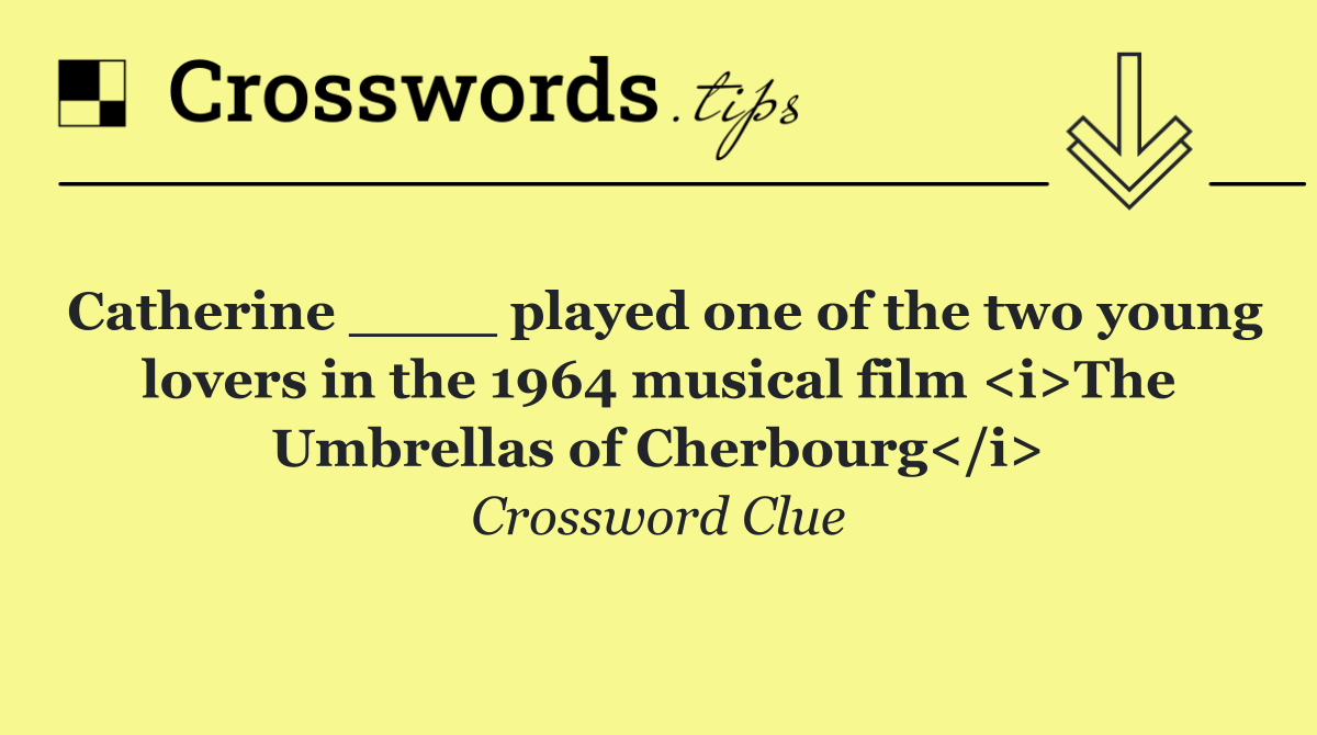 Catherine ____ played one of the two young lovers in the 1964 musical film <i>The Umbrellas of Cherbourg</i>