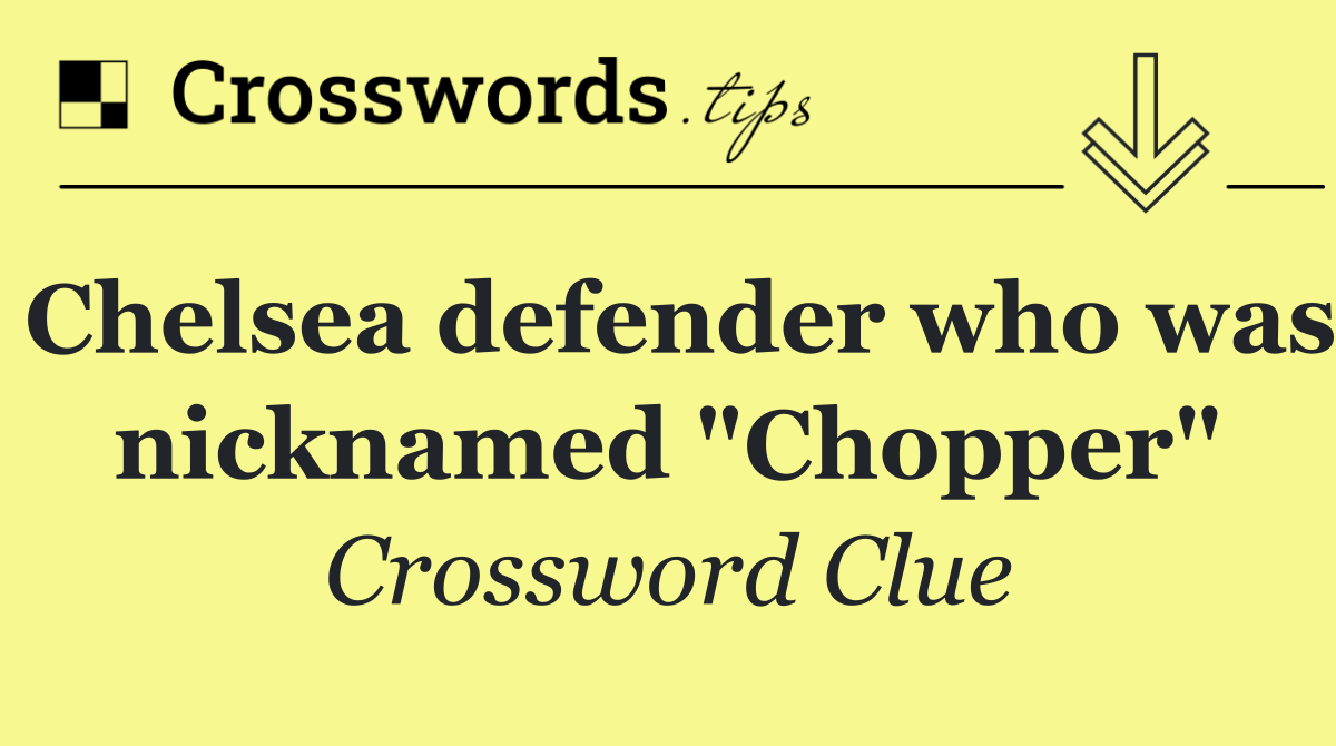 Chelsea defender who was nicknamed "Chopper"