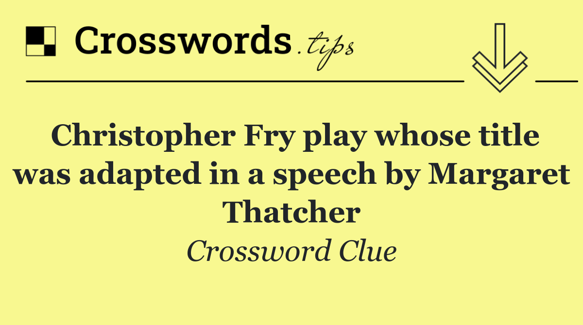 Christopher Fry play whose title was adapted in a speech by Margaret Thatcher