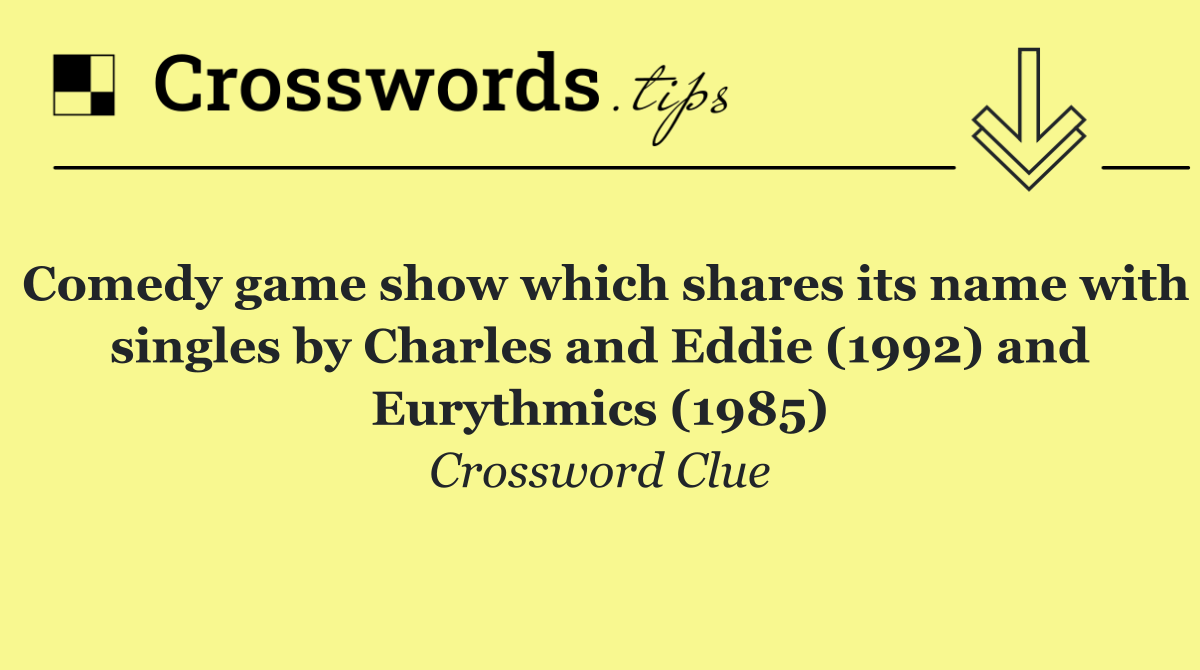 Comedy game show which shares its name with singles by Charles and Eddie (1992) and Eurythmics (1985)