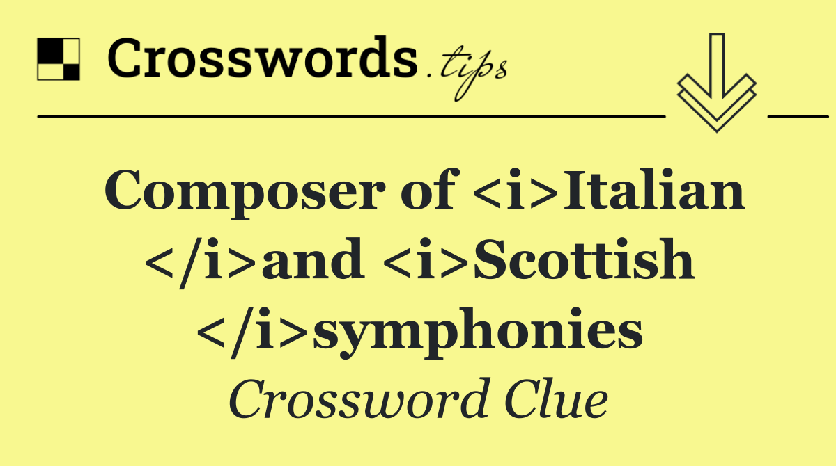 Composer of <i>Italian </i>and <i>Scottish </i>symphonies