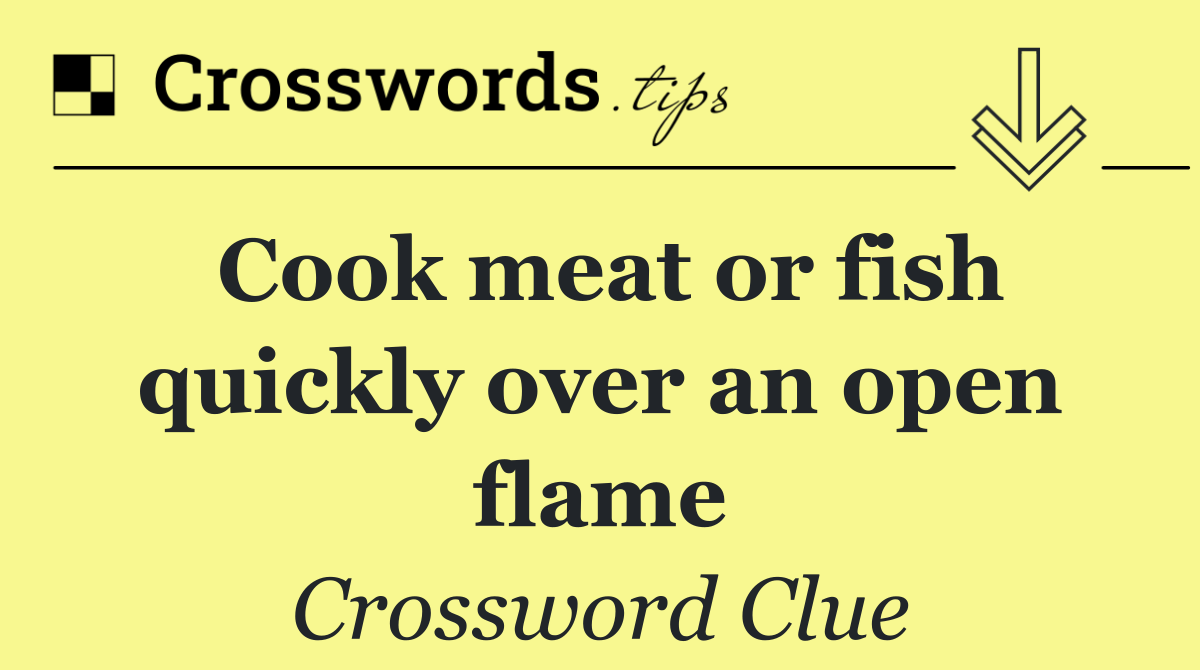 Cook meat or fish quickly over an open flame