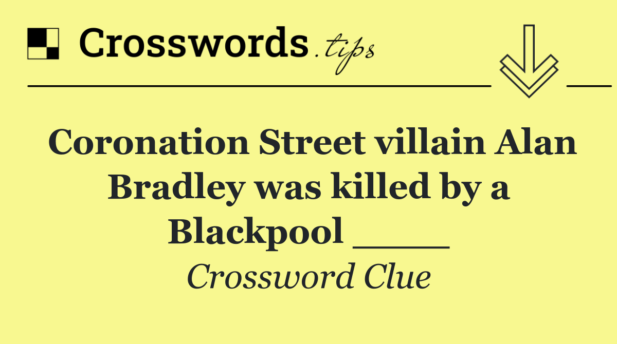 Coronation Street villain Alan Bradley was killed by a Blackpool ____