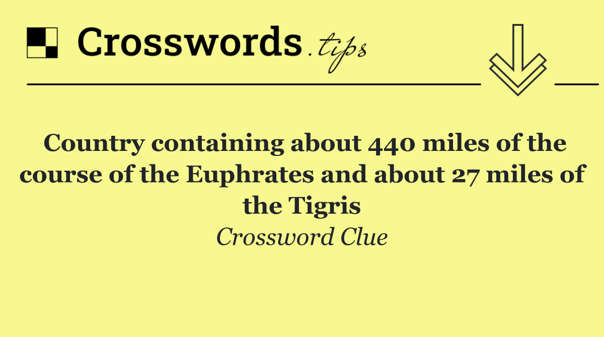 Country containing about 440 miles of the course of the Euphrates and about 27 miles of the Tigris