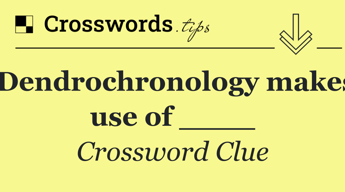 Dendrochronology makes use of ____