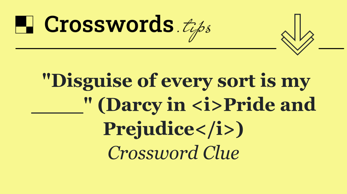 "Disguise of every sort is my ____" (Darcy in <i>Pride and Prejudice</i>)