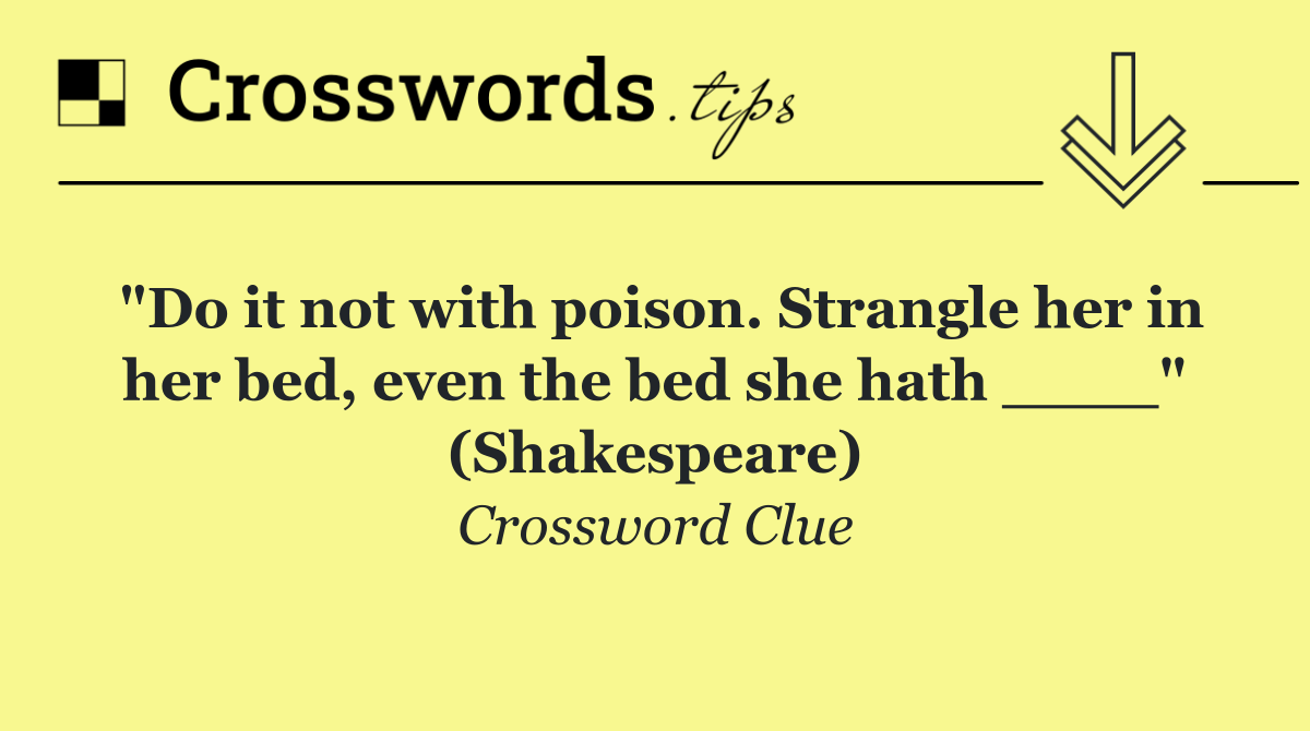 "Do it not with poison. Strangle her in her bed, even the bed she hath ____" (Shakespeare)