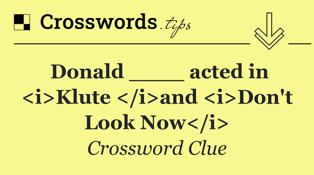 Donald ____ acted in <i>Klute </i>and <i>Don't Look Now</i>