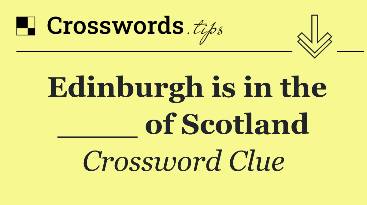 Edinburgh is in the ____ of Scotland