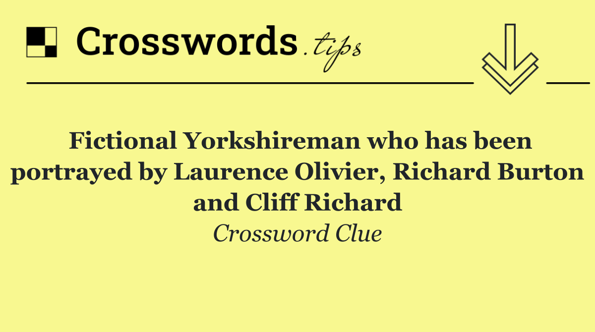 Fictional Yorkshireman who has been portrayed by Laurence Olivier, Richard Burton and Cliff Richard