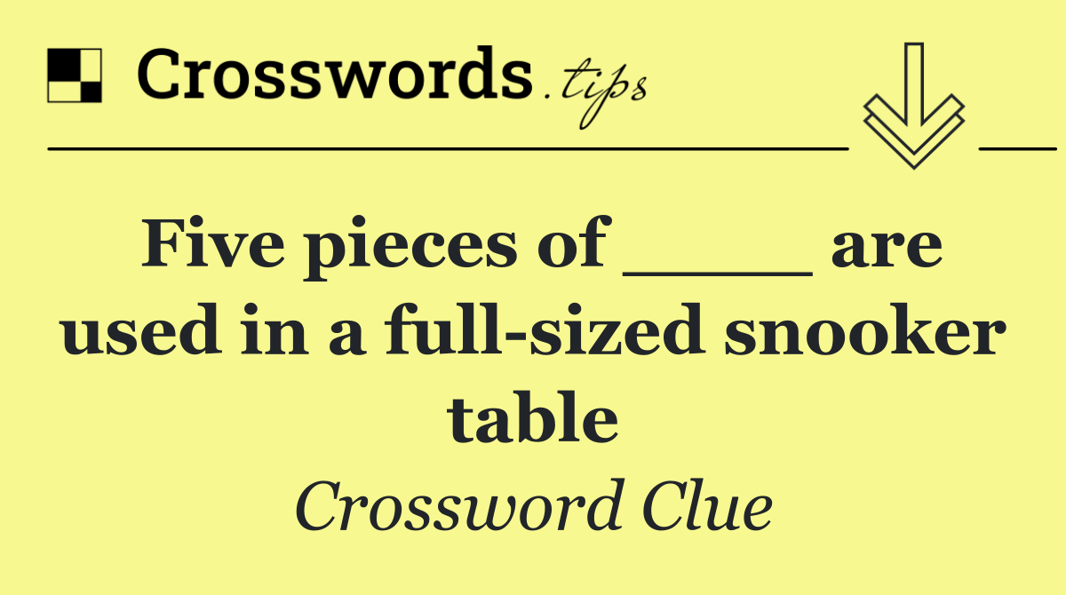 Five pieces of ____ are used in a full sized snooker table