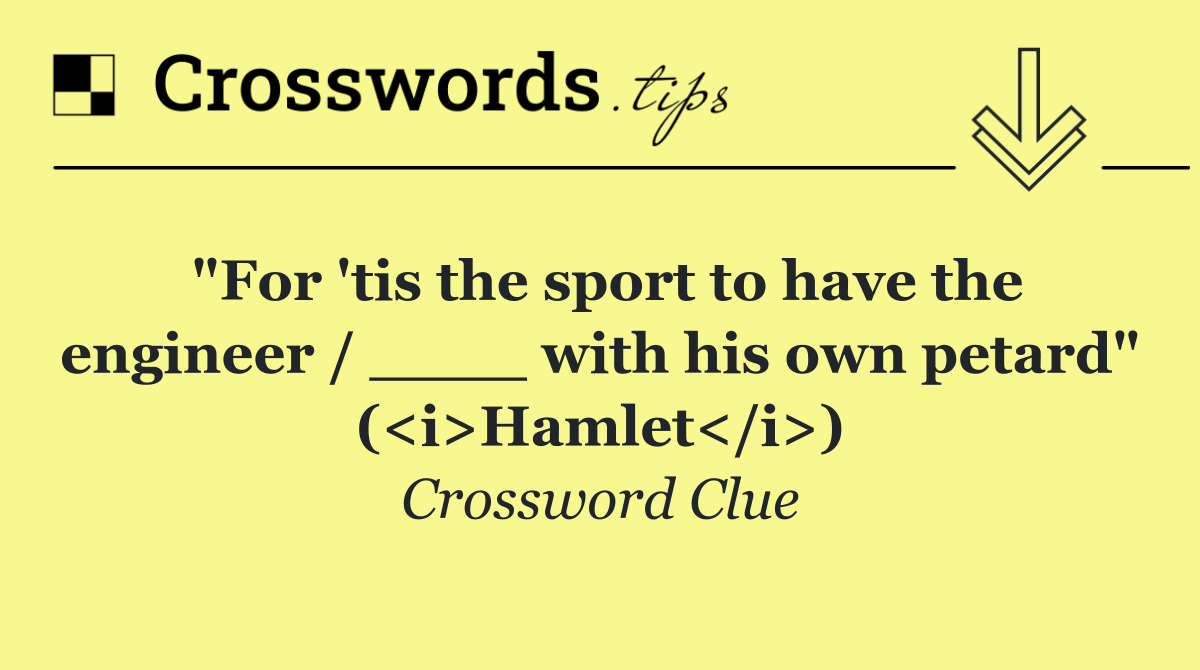 "For 'tis the sport to have the engineer / ____ with his own petard" (<i>Hamlet</i>)