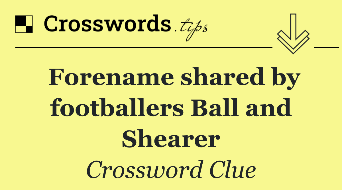 Forename shared by footballers Ball and Shearer