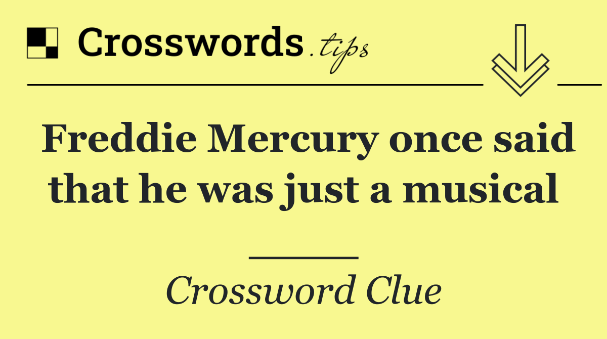 Freddie Mercury once said that he was just a musical ____