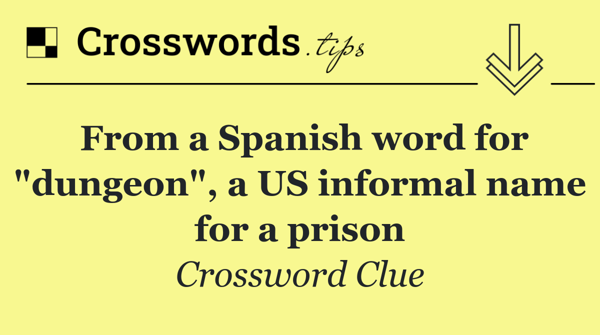 From a Spanish word for "dungeon", a US informal name for a prison