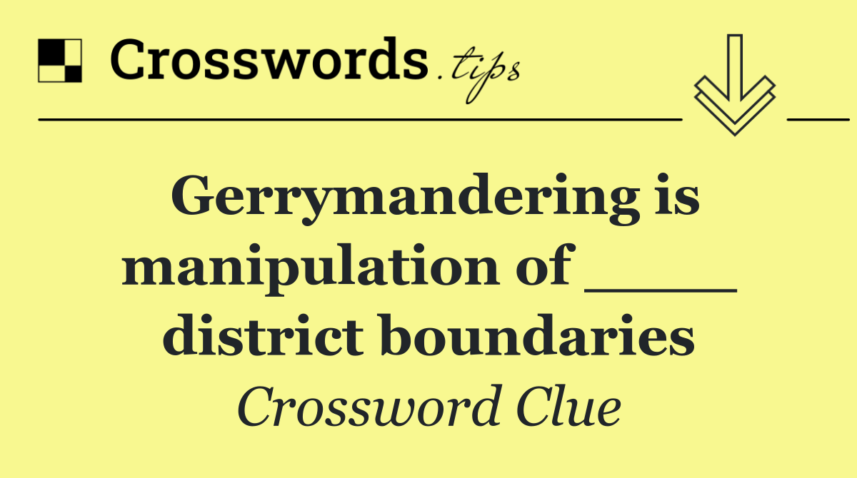 Gerrymandering is manipulation of ____ district boundaries