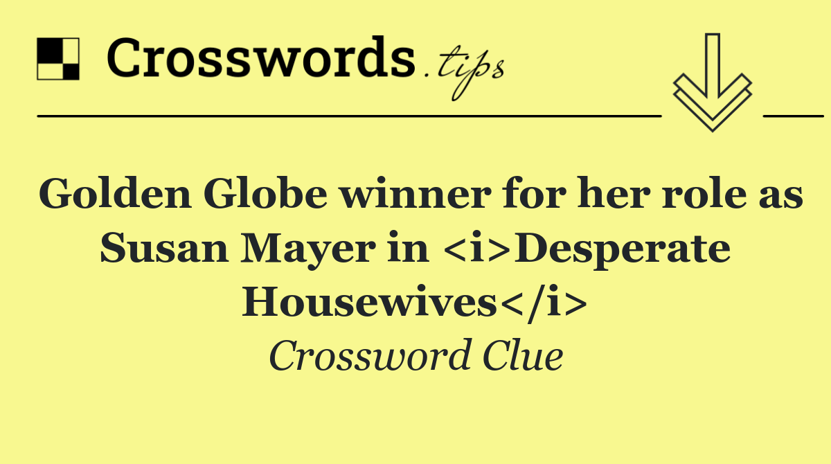 Golden Globe winner for her role as Susan Mayer in <i>Desperate Housewives</i>