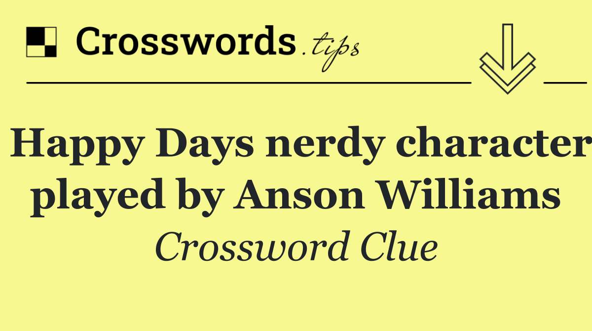 Happy Days nerdy character played by Anson Williams