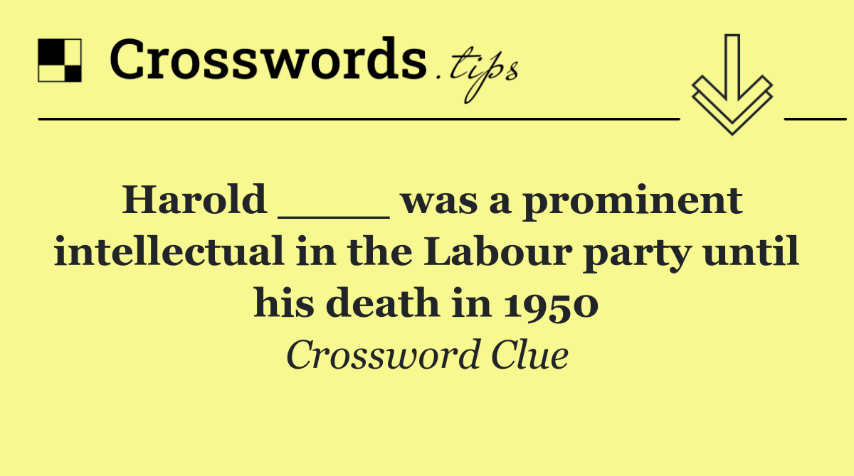 Harold ____ was a prominent intellectual in the Labour party until his death in 1950