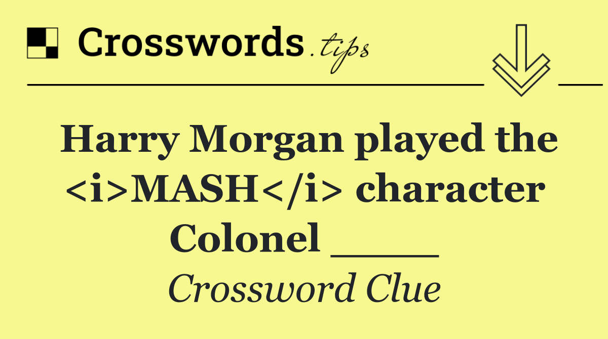 Harry Morgan played the <i>MASH</i> character Colonel ____