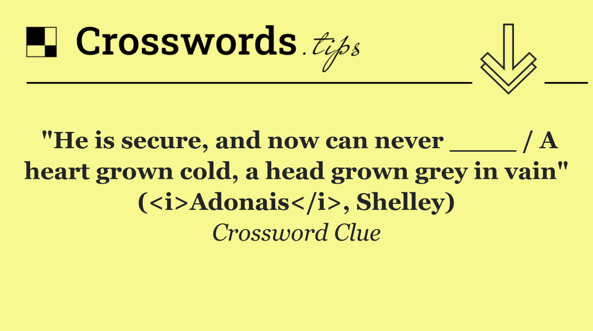 "He is secure, and now can never ____ / A heart grown cold, a head grown grey in vain" (<i>Adonais</i>, Shelley)