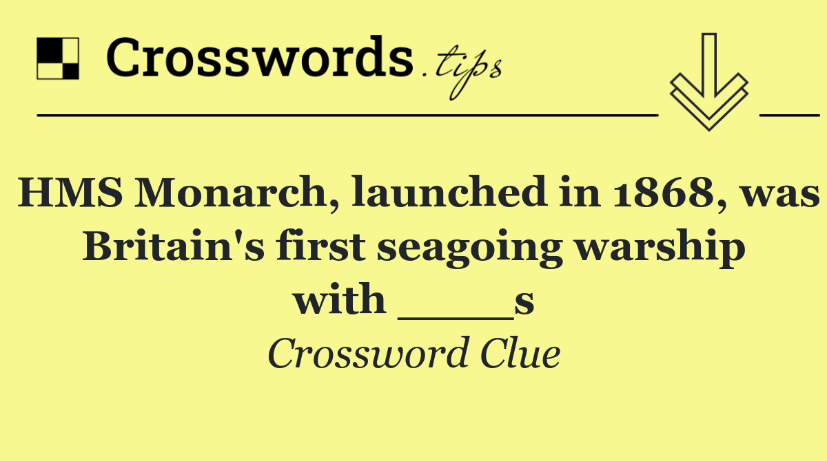 HMS Monarch, launched in 1868, was Britain's first seagoing warship with ____s