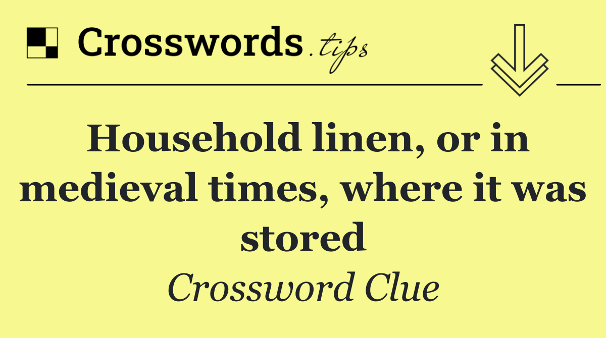 Household linen, or in medieval times, where it was stored