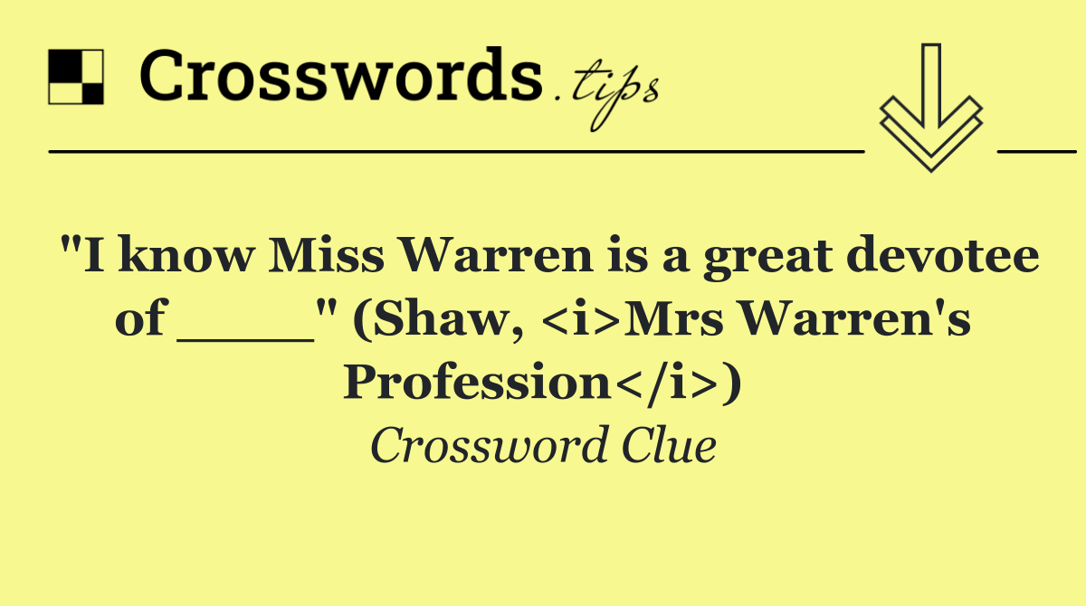 "I know Miss Warren is a great devotee of ____" (Shaw, <i>Mrs Warren's Profession</i>)