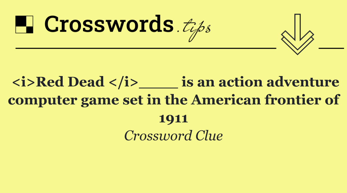 <i>Red Dead </i>____ is an action adventure computer game set in the American frontier of 1911