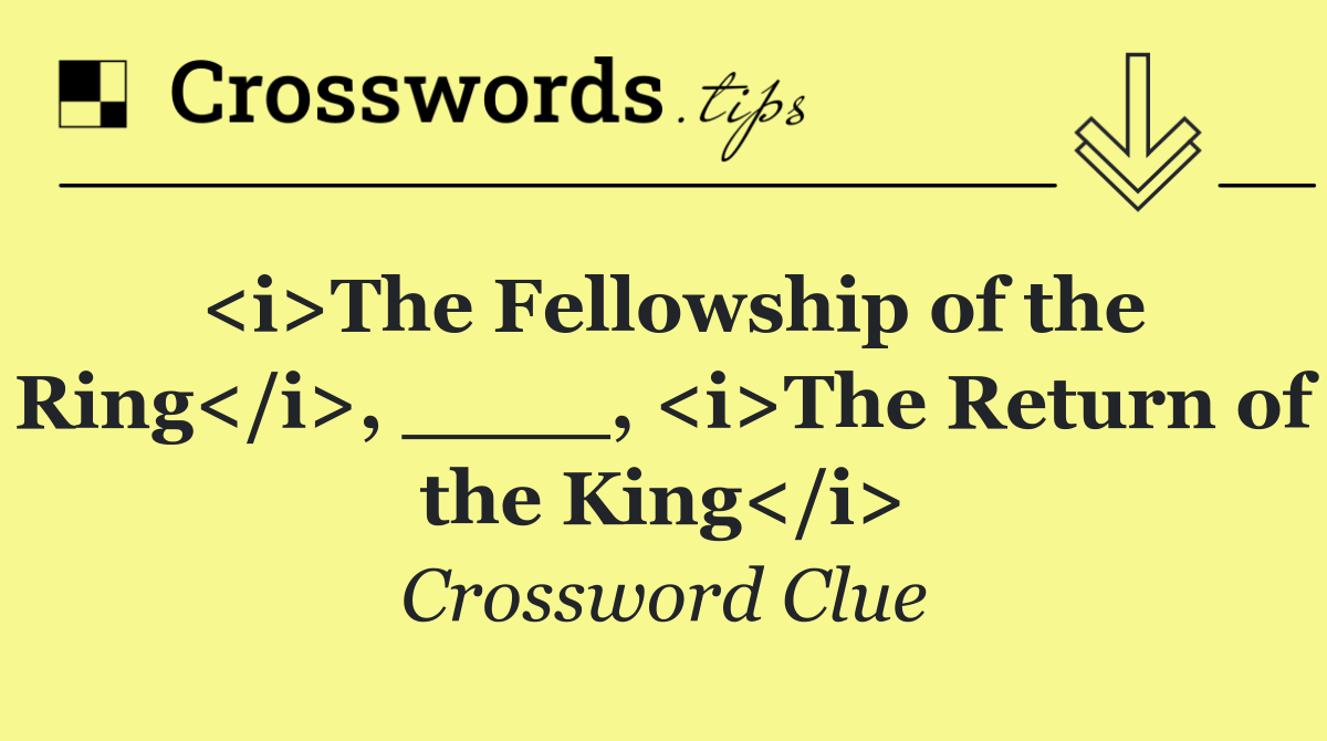 <i>The Fellowship of the Ring</i>, ____, <i>The Return of the King</i>