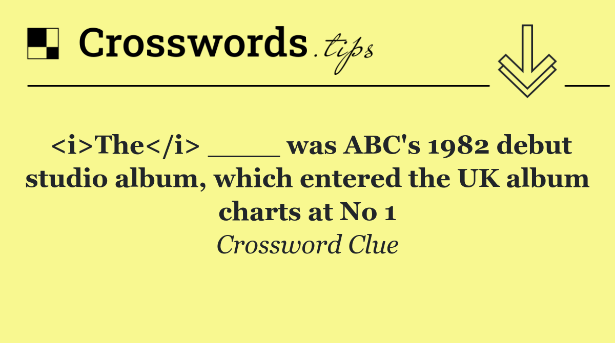 <i>The</i> ____ was ABC's 1982 debut studio album, which entered the UK album charts at No 1