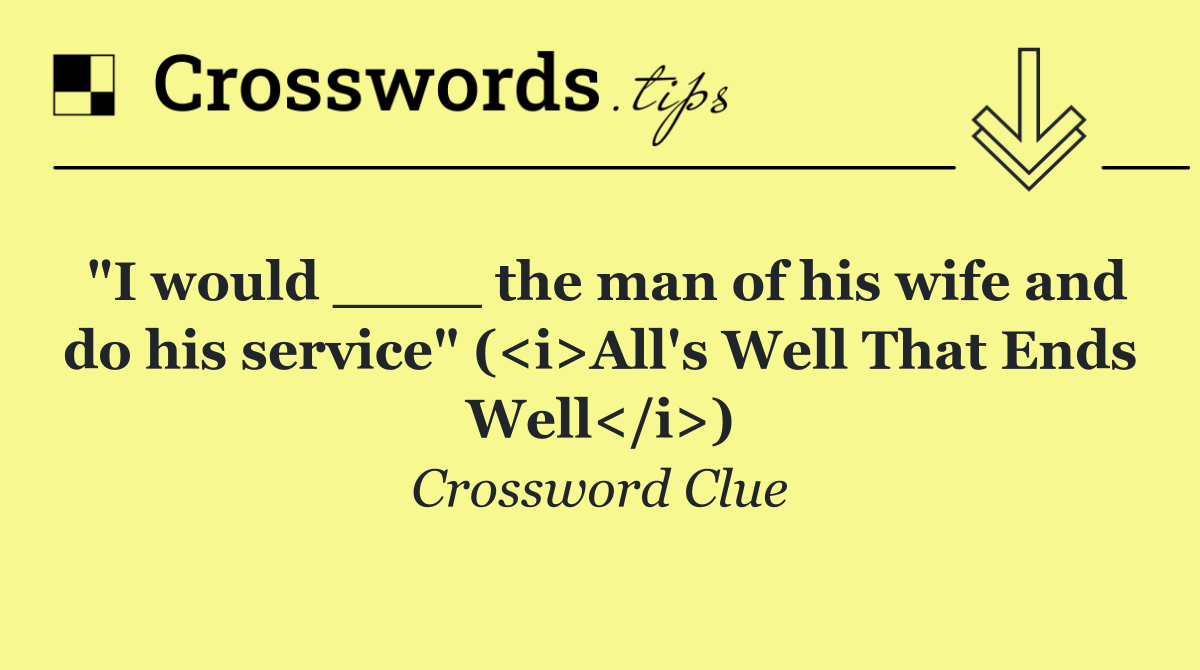 "I would ____ the man of his wife and do his service" (<i>All's Well That Ends Well</i>)