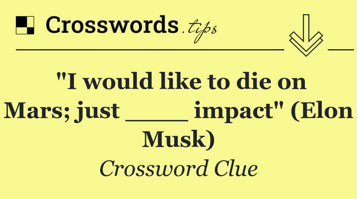 "I would like to die on Mars; just ____ impact" (Elon Musk)