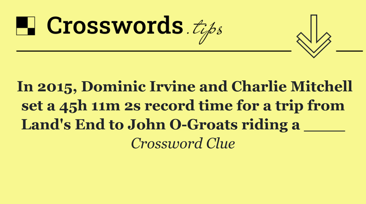 In 2015, Dominic Irvine and Charlie Mitchell set a 45h 11m 2s record time for a trip from Land's End to John O Groats riding a ____