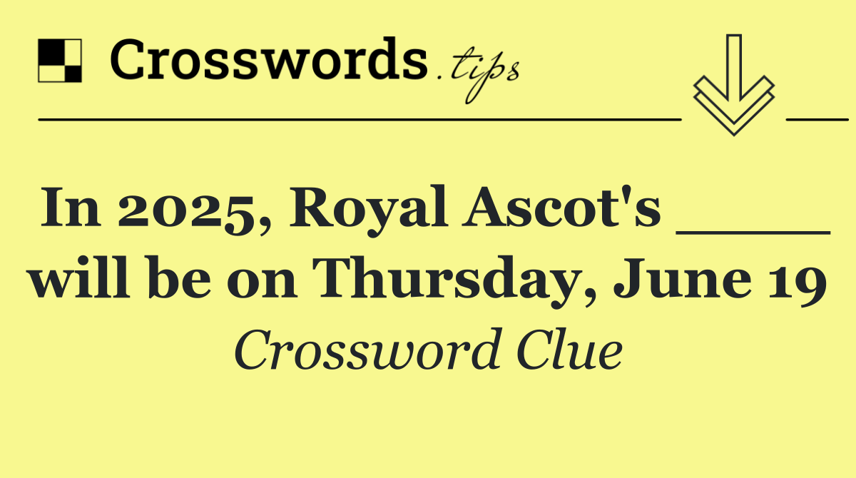 In 2025, Royal Ascot's ____ will be on Thursday, June 19