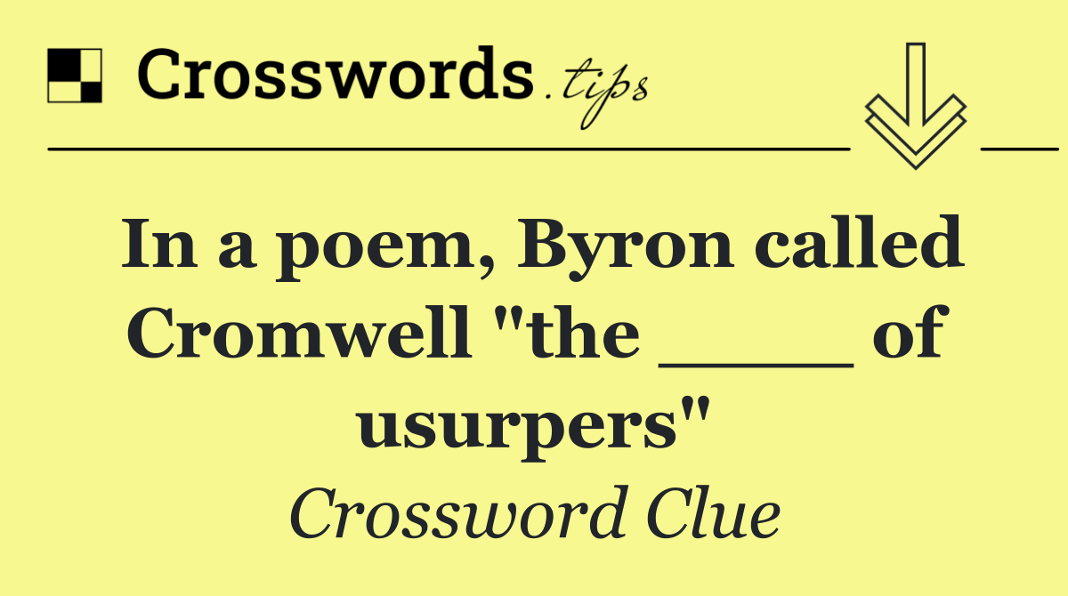 In a poem, Byron called Cromwell "the ____ of usurpers"