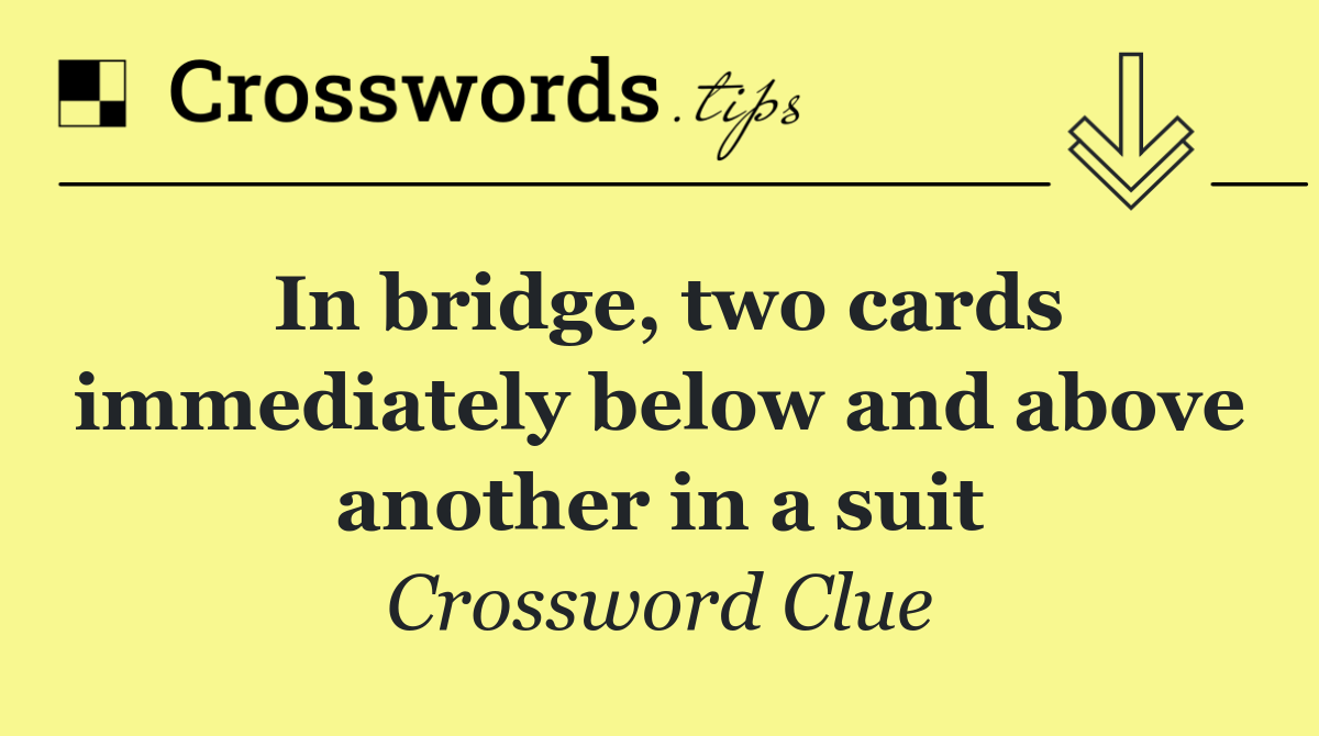 In bridge, two cards immediately below and above another in a suit