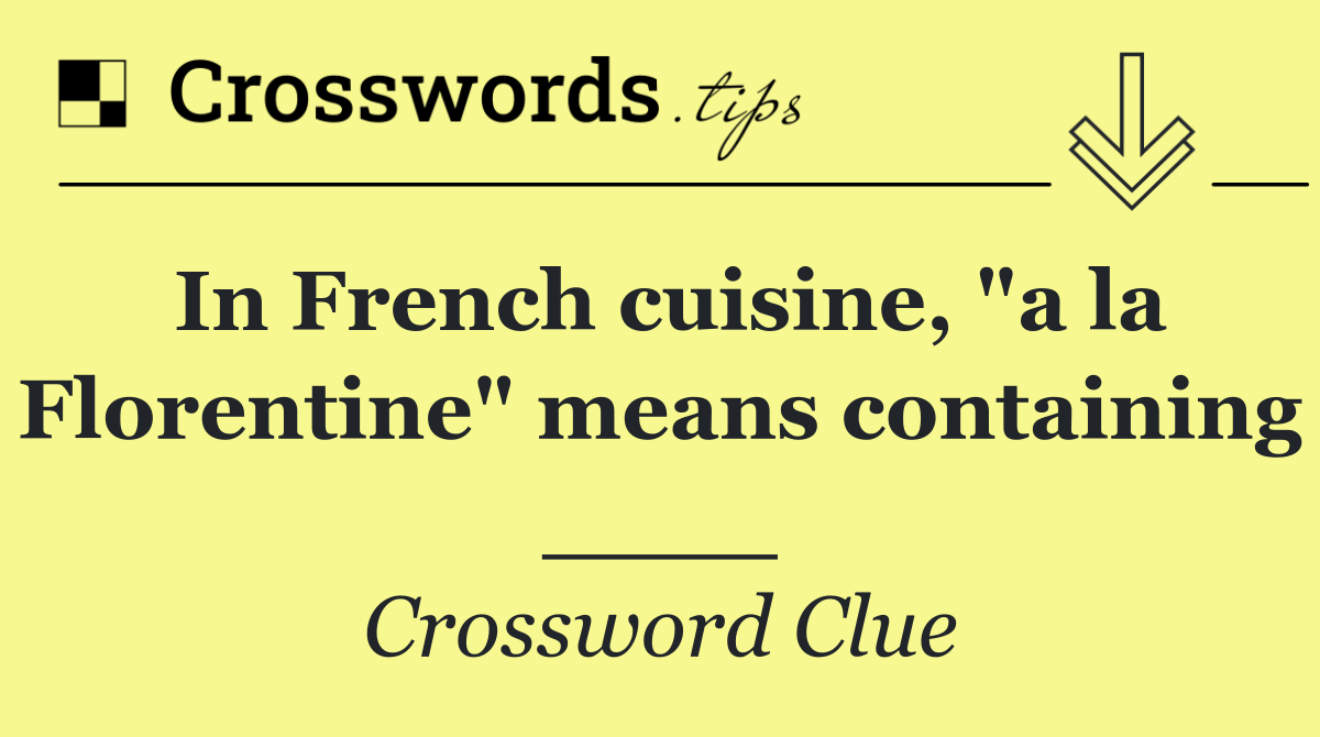 In French cuisine, "a la Florentine" means containing ____