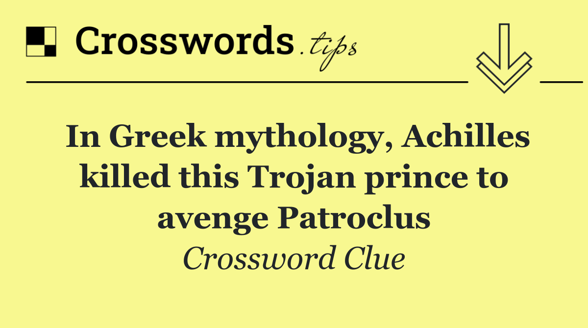 In Greek mythology, Achilles killed this Trojan prince to avenge Patroclus