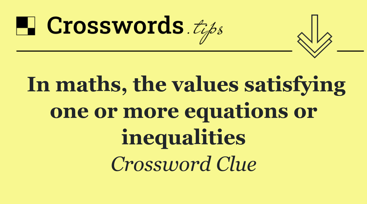 In maths, the values satisfying one or more equations or inequalities