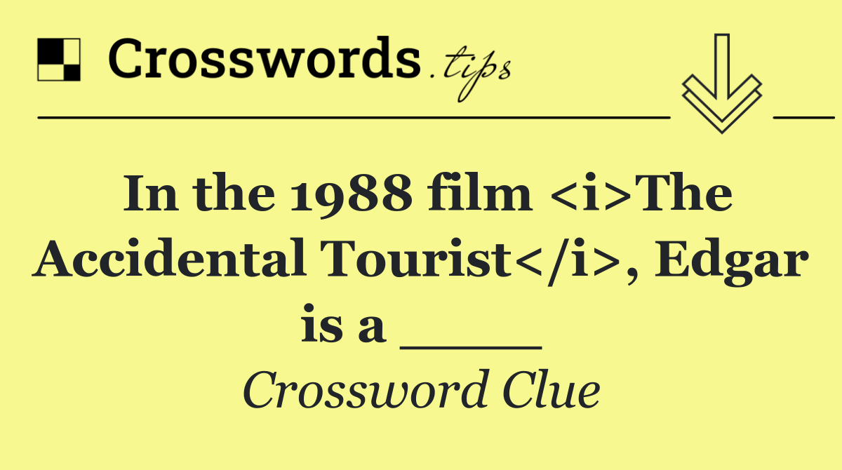 In the 1988 film <i>The Accidental Tourist</i>, Edgar is a ____