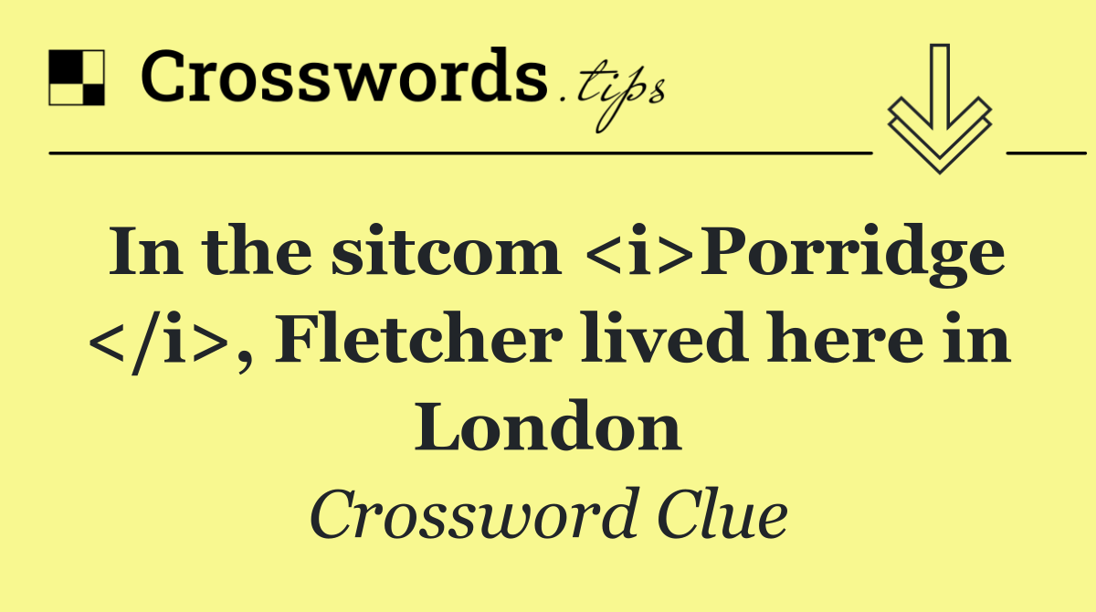 In the sitcom <i>Porridge </i>, Fletcher lived here in London