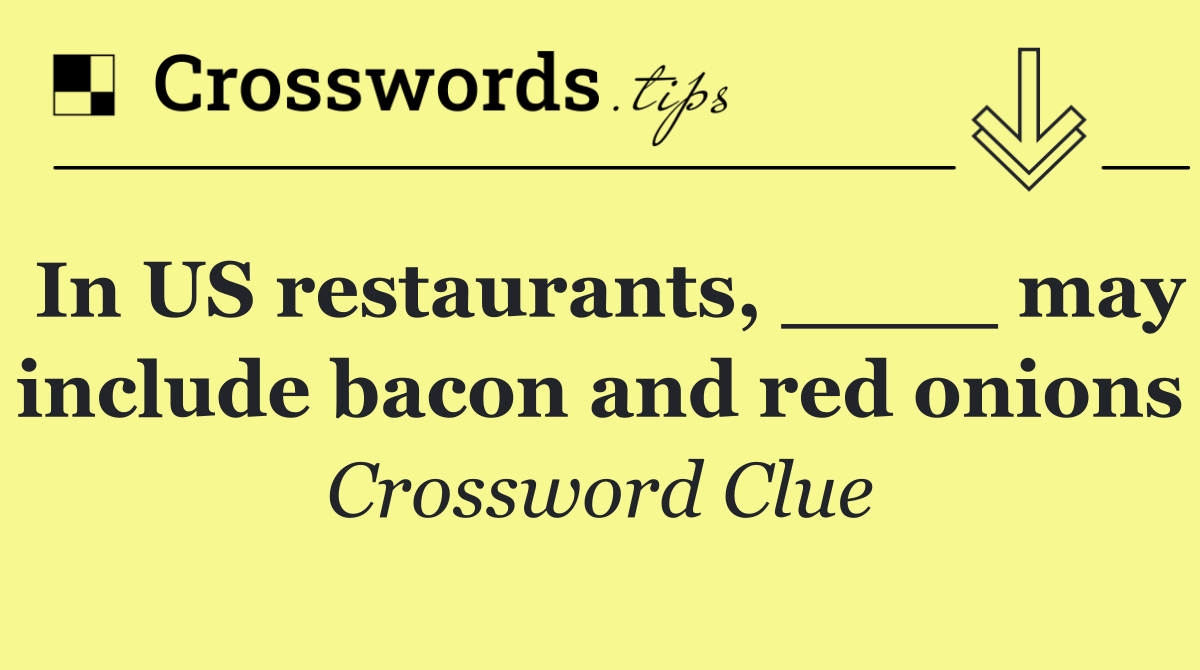 In US restaurants, ____ may include bacon and red onions