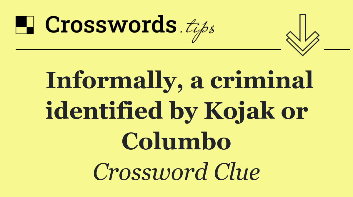 Informally, a criminal identified by Kojak or Columbo