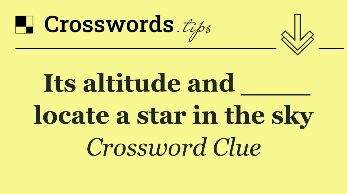 Its altitude and ____ locate a star in the sky