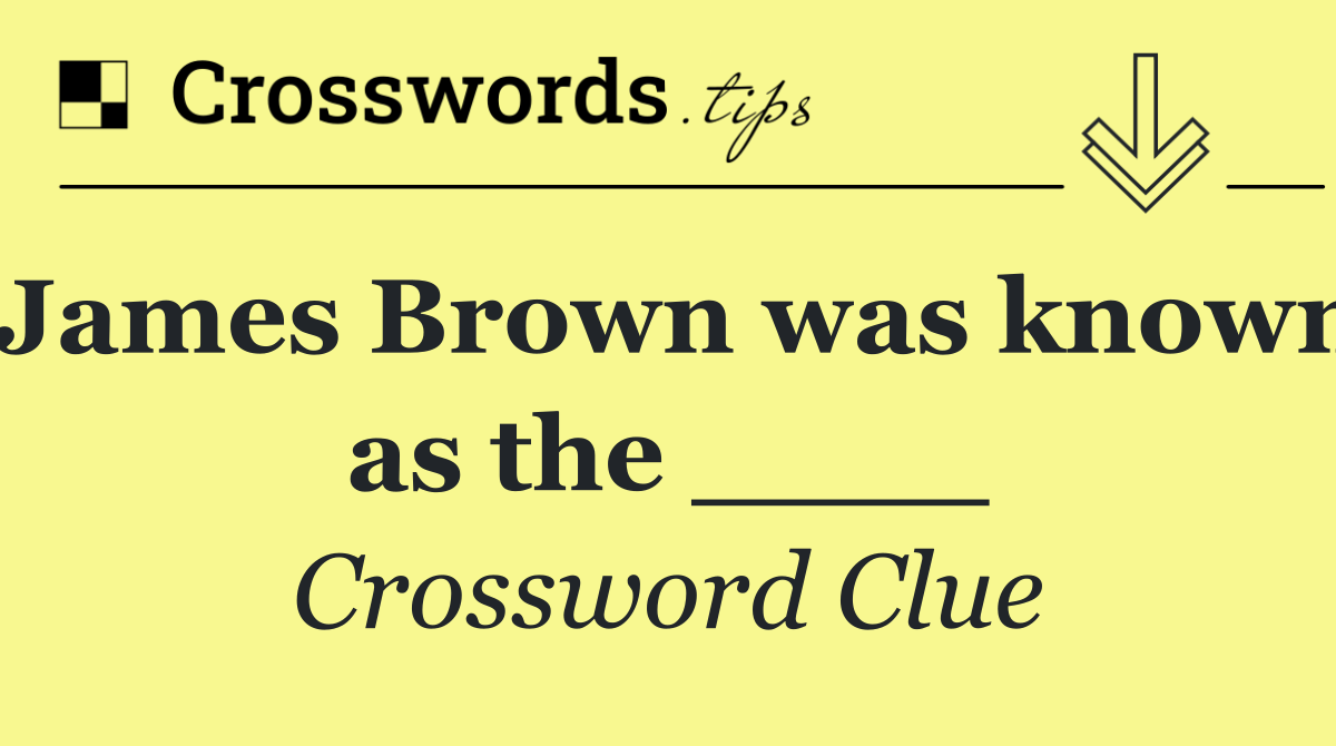 James Brown was known as the ____