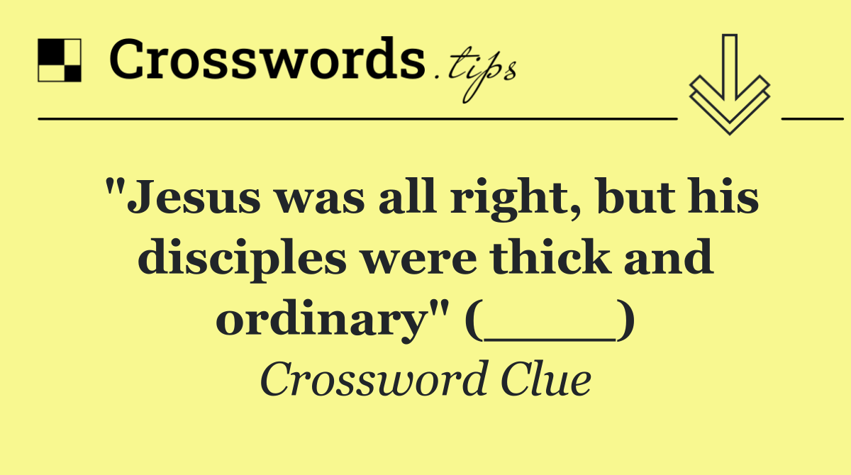 "Jesus was all right, but his disciples were thick and ordinary" (____)