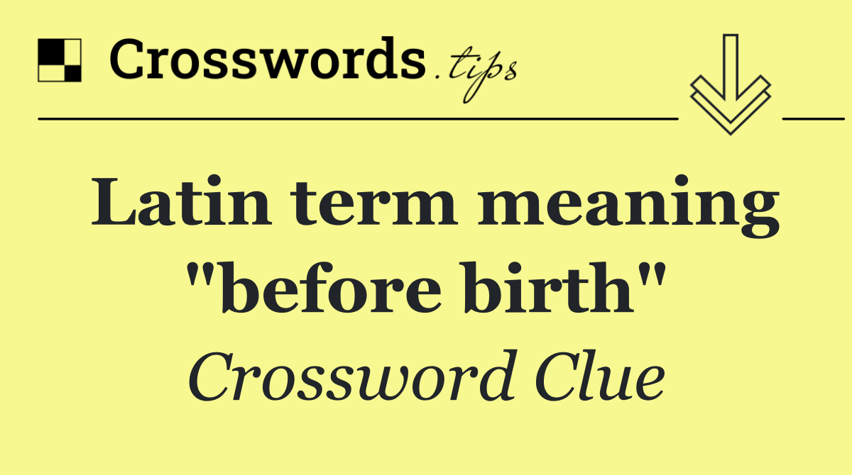 Latin term meaning "before birth"